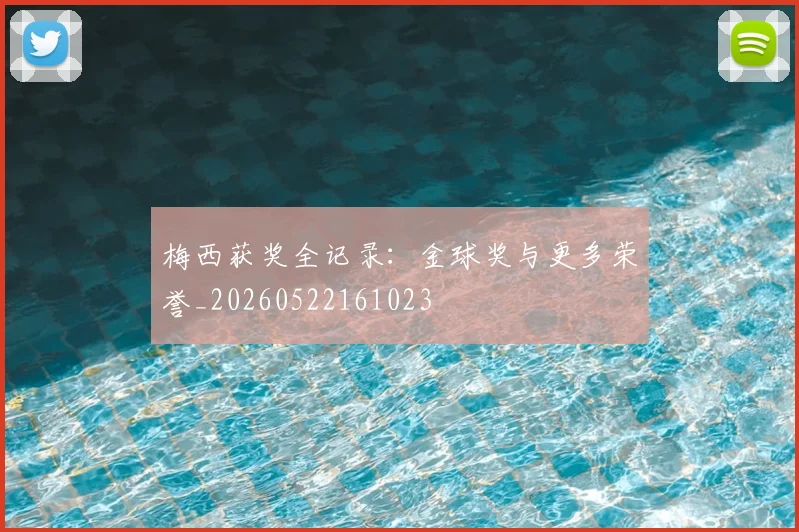 梅西获奖全记录:金球奖与更多荣誉_20260522161023