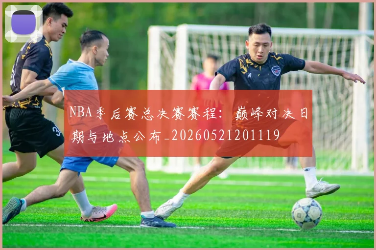 NBA季后赛总决赛赛程：巅峰对决日期与地点公布_20260521201119