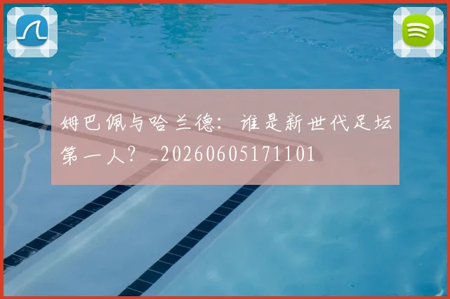 姆巴佩与哈兰德：谁是新世代足坛第一人？_20260605171101