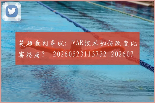 英超裁判争议：VAR技术如何改变比赛格局？_20260523113732_20260702174449