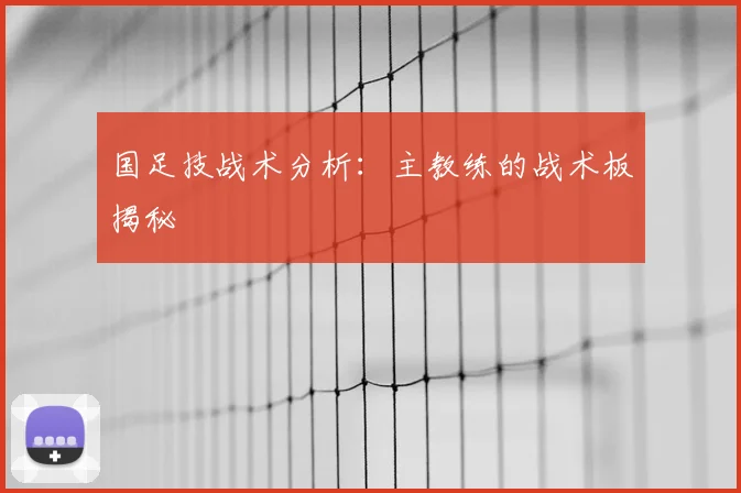 国足技战术分析：主教练的战术板揭秘