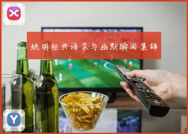 姚明经典语录与幽默瞬间集锦