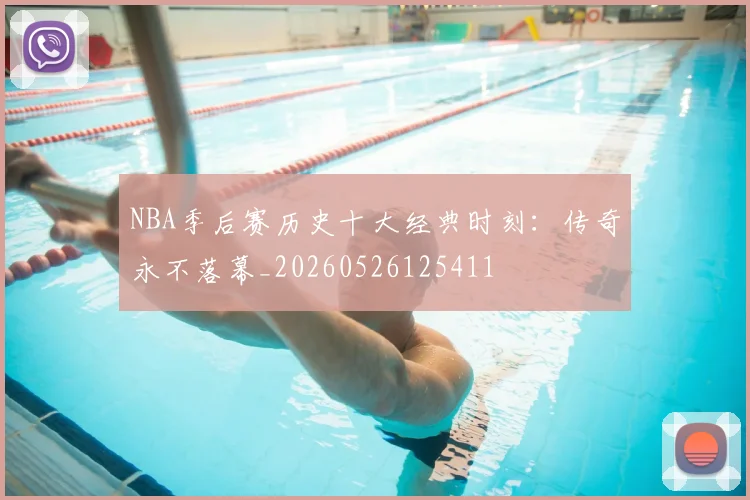 NBA季后赛历史十大经典时刻：传奇永不落幕_20260526125411
