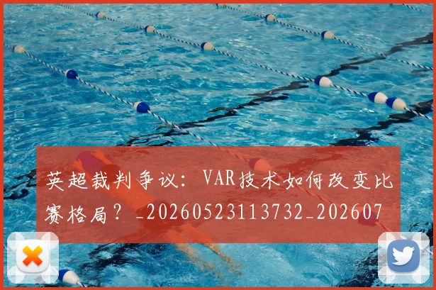 英超裁判争议:VAR技术如何改变比赛格局?_20260523113732_20260702174449