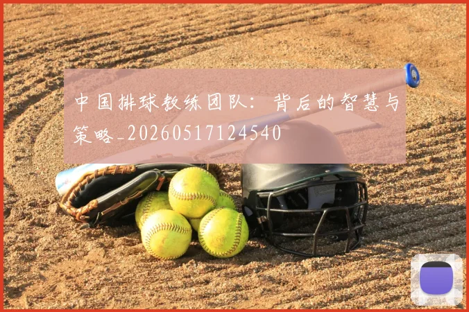 中国排球教练团队：背后的智慧与策略_20260517124540