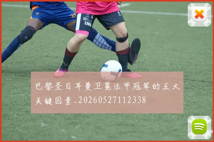 巴黎圣日耳曼卫冕法甲冠军的五大关键因素_20260527112338
