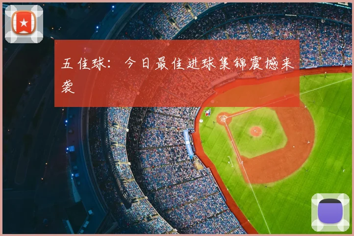 五佳球：今日最佳进球集锦震撼来袭