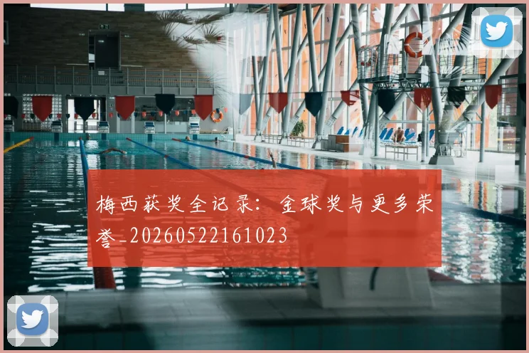 梅西获奖全记录：金球奖与更多荣誉_20260522161023