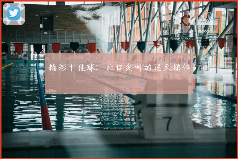 精彩十佳球：让你尖叫的逆天操作